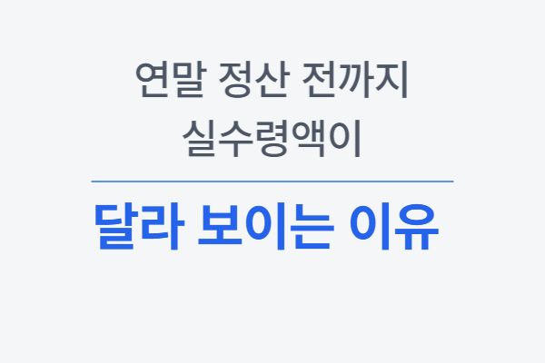 연말정산 전 실수령액이 달라 보이는 이유 설명